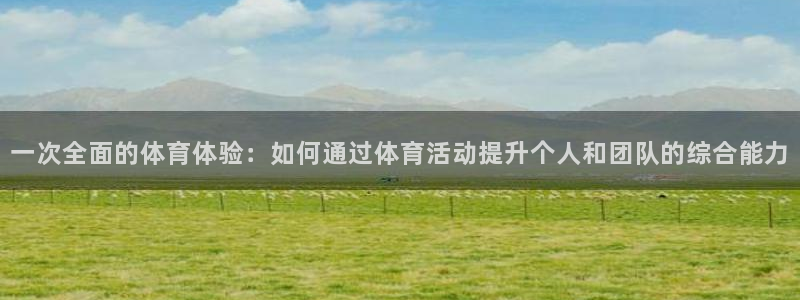 3377体育官方正版app集团官网首页网址:一次全面的体育体