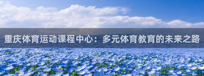 3377体育官网下载招商电话号码是多少啊:重庆体育运动课程中